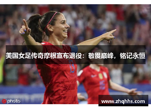 美国女足传奇摩根宣布退役：敬畏巅峰，铭记永恒