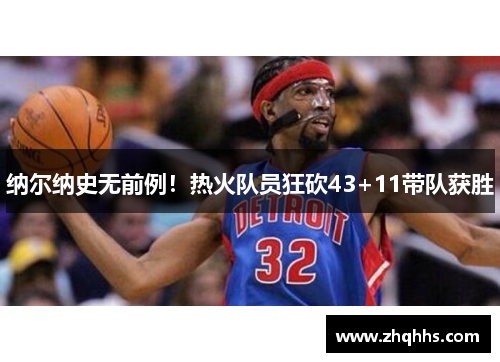 纳尔纳史无前例！热火队员狂砍43+11带队获胜